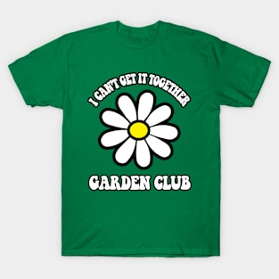 i Can't Get it Together Garden Club Funny Gardening Gardener T-Shirt